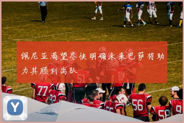 佩尼亚渴望尽快明确未来巴萨将助力其顺利离队