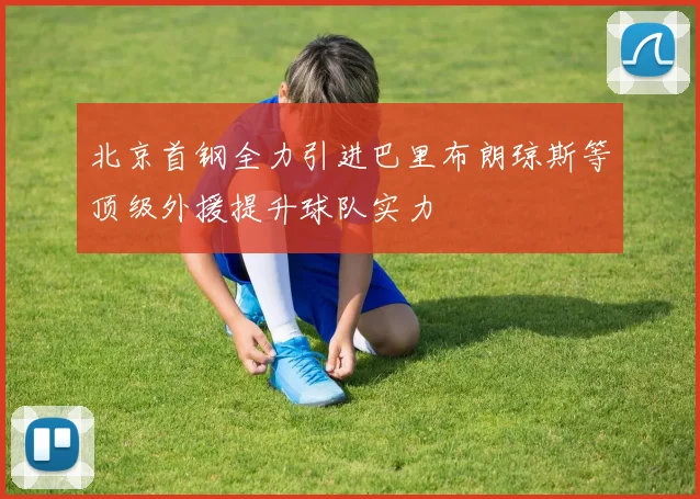 北京首钢全力引进巴里布朗琼斯等顶级外援提升球队实力