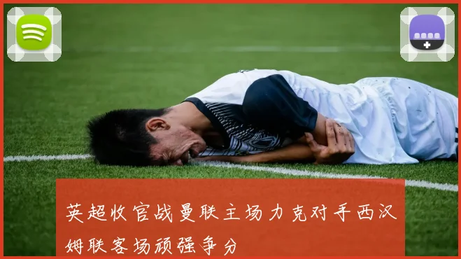 英超收官战曼联主场力克对手西汉姆联客场顽强争分