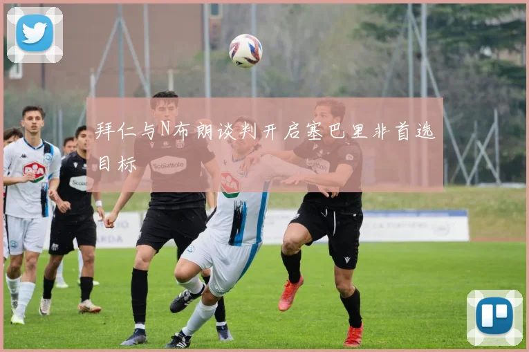 拜仁与N布朗谈判开启塞巴里非首选目标