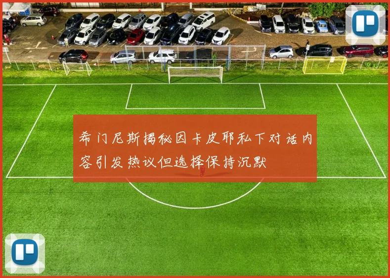 希门尼斯揭秘因卡皮耶私下对话内容引发热议但选择保持沉默
