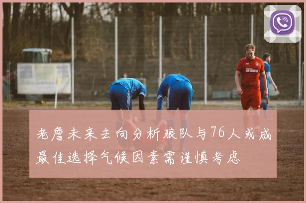 老詹未来去向分析狼队与76人或成最佳选择气候因素需谨慎考虑