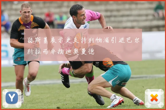 赫斯基表示更支持利物浦引进巴尔科拉而非扬迪奥曼德