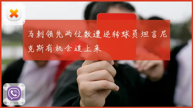 马刺领先两位数遭逆转球员坦言尼克斯有机会追上来