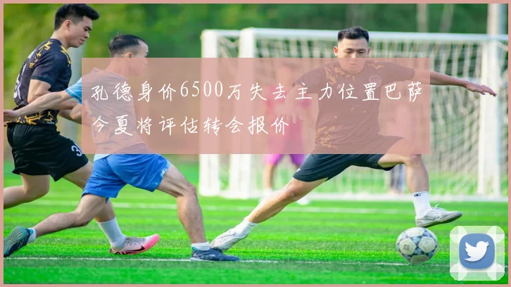 孔德身价6500万失去主力位置巴萨今夏将评估转会报价