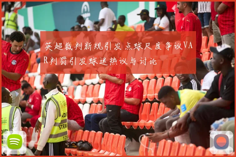 英超裁判新规引发点球尺度争议VAR判罚引发球迷热议与讨论
